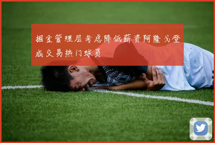 掘金管理层考虑降低薪资阿隆戈登成交易热门球员