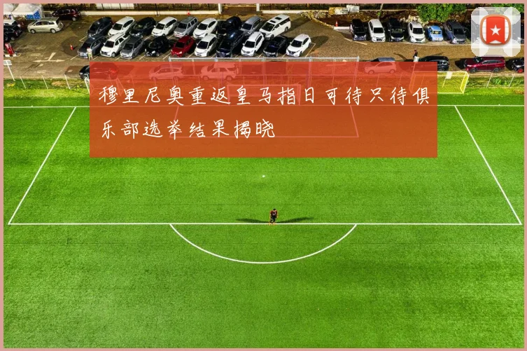 穆里尼奥重返皇马指日可待只待俱乐部选举结果揭晓