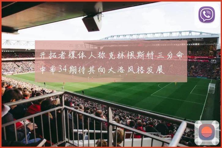 开拓者媒体人称克林根斯特三分命中率34期待其向大洛风格发展