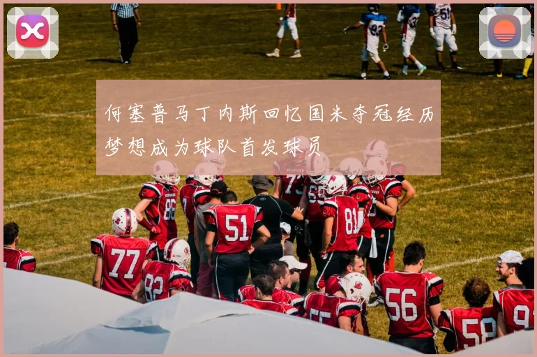 何塞普马丁内斯回忆国米夺冠经历梦想成为球队首发球员