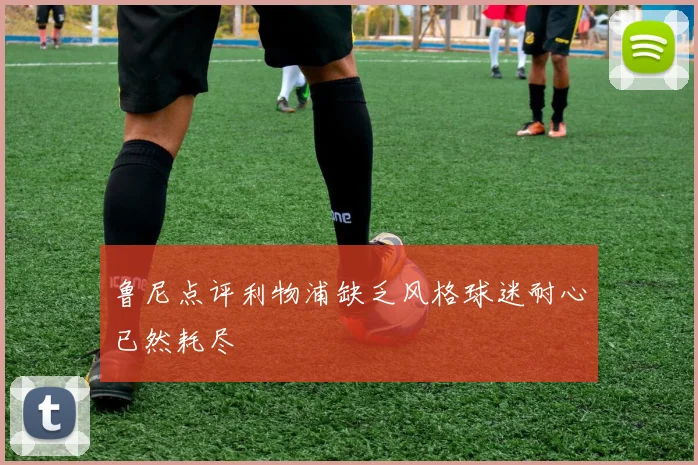 鲁尼点评利物浦缺乏风格球迷耐心已然耗尽