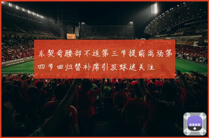 东契奇腰部不适第三节提前离场第四节回归替补席引发球迷关注