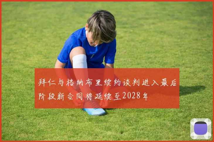 拜仁与格纳布里续约谈判进入最后阶段新合同将延续至2028年