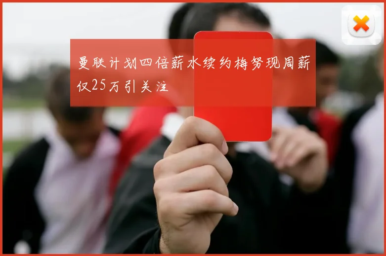 曼联计划四倍薪水续约梅努现周薪仅25万引关注